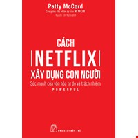 Cách Netflix Xây Dựng Con Người: Sức Mạnh Của Văn Hóa Tự Do Và Trách Nhiệm