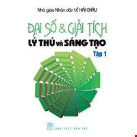 Đại Số & Giải Tích Lý Thú Và Sáng Tạo (Tập 1)