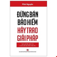 Đừng Bán Bảo Hiểm Hãy Trao Giải Pháp