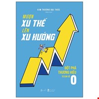 Mượn Xu Thế, Lên Xu Hướng - Đột Phá Thương Hiệu Từ Con Số 0