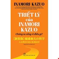 Triết Lý Của Inamori Kazuo Chúng Ta Sống Vì Điều Gì?